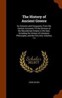 The History of Ancient Greece: Its Colonies and Conquests; From the Earliest Accounts Till the Division of the Macedonian Empire in the East. ... Philosophy, and the Fine Arts, Volumes 1-2 134355120X Book Cover
