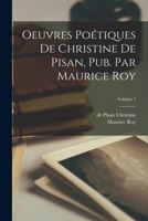 Oeuvres Potiques de Christine de Pisan, Pub. Par Maurice Roy; Volume 1 1016230583 Book Cover