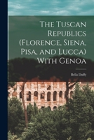 The Tuscan Republics (Florence, Siena, Pisa, and Lucca) With Genoa 1017360693 Book Cover