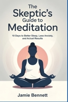 The Skeptic's Guide to Meditation:: 10 Days to Better Sleep, Less Anxiety, ad Actual Results B0F37T93DX Book Cover
