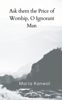 Ask them the Price of Worship, O Ignorant Man 9357334165 Book Cover