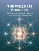 The Wellness Paradigm: Your Blueprint For Mental, Emotional, Physical, And Spiritual Wholeness B0HHX9MSND Book Cover