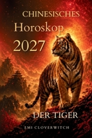 Chinesisches Horoskop 2027 – Der Tiger: Ihr persönlicher Jahresbegleiter für Liebe, Karriere, Geld und Gesundheit im Jahr der Feuerziege (German Edition) B0H11Q6LBS Book Cover