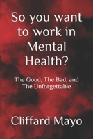 So you want to work in Mental Health?: The Good, The Bad, and The Unforgettable B0DYX8N1B3 Book Cover