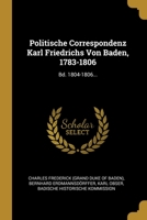 Politische Correspondenz Karl Friedrichs Von Baden, 1783-1806: Bd. 1804-1806... 1012398749 Book Cover