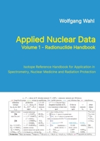 Applied Nuclear Data, Volume 1 - Radionuclide Handbook, Edition 10: Isotope Reference Handbook for Application in Spectrometry, Nuclear Medicine and Radiation Protection 3384541618 Book Cover