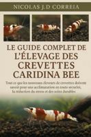 LE GUIDE COMPLET DE L'ÉLEVAGE DES CREVETTES CARIDINA BEE: Tout ce que les nouveaux éleveurs de crevettes doivent savoir pour une acclimatation en ... la réduction du stress et des soins durables B0G3XNSNTY Book Cover