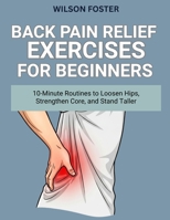 Back Pain Relief Exercises for Beginners: 10-Minute Routines to Loosen Hips, Strengthen Core, and Stand Taller B0FTS9X7Y9 Book Cover