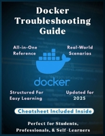 Docker Troubleshooting Guide: Fix Containers Fast: Practical Solutions for Common Docker Errors | A Complete Troubleshooting Guide to Fix Docker ... Performance (Information Technology Books) B0G5PGTJ5D Book Cover
