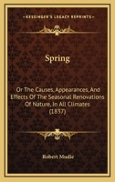 Spring: Or The Causes, Appearances, And Effects Of The Seasonal Renovations Of Nature, In All Climates 1120713463 Book Cover
