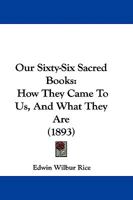 Our sixty-six sacred books: Or, How our Bible was made ; a popular handbook for colleges, normal classes and Sunday-schools on the authorship, ... and circulation of the Christian scriptures 101654183X Book Cover