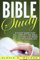 Bible Study: A Study Guide That Will Simplify the Bible and Unleash the Word of God Into Your Life 1542584531 Book Cover