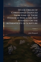 Divine Origin of Christianity Deduced From Some of Those Evidences Which Are Not Founded On the Authenticity of Scripture 1023806002 Book Cover