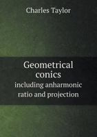 Geometrical Conics: Including Anharmonic Ratio and Projection 1014677904 Book Cover