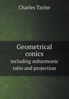 Geometrical Conics: Including Anharmonic Ratio and Projection 1014677904 Book Cover