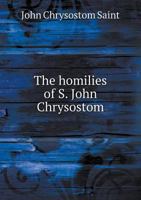 The Homilies of S. John Chrysostom, 101555816X Book Cover