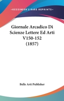 Giornale Arcadico Di Scienze Lettere Ed Arti V150-152 (1857) 1160098492 Book Cover