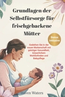 Grundlagen der Selbstfürsorge für frischgebackene Mütter: Gedeihen Sie in der neuen Mutterschaft mit geistiger Gesundheit, körperlichem Wohlbefinden und Babypflege (German Edition) B0F5N8RBWF Book Cover