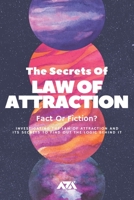 The Secrets Of Law Of Attraction (Fact Or Fiction?): Investigating the Law of Attraction and Its Secrets To Find Out the Logic Behind It B08VYR244S Book Cover