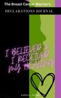 The Breast Cancer Warrior's Declarations Journal: I Believed & I Received My Healing 1950923053 Book Cover