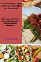 The 30-Minute Gluten-Free Vegan Cookbook for Beginners: 150 simple, Nutritious and Delicious plant-base recipes for beginners B0CQRVPFX8 Book Cover