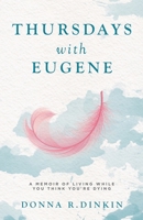 Thursdays with Eugene: A Memoir of Living While You Think You're Dying B0BVY5W8M9 Book Cover
