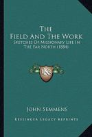The Field and the Work: Sketches of Missionary Life in the Far North... 1013727207 Book Cover