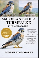 AMERIKANISCHER TURMFALKE FÜR ANFÄNGER: Ein umfassender Falknerei-Leitfaden zur Aufzucht, Ausbildung, Pflege und zum Verständnis von Amerikanischen ... und Fortgeschrittene (German Edition) B0GYGG8DLB Book Cover