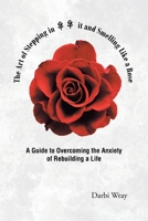 The Art of Stepping in it and Smelling Like a Rose: A Guide to Overcoming the Anxiety of Rebuilding a Life 1639613862 Book Cover