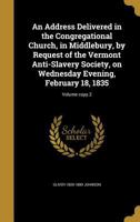 An Address Delivered in the Congregational Church, in Middlebury, by Request of the Vermont Anti-Slavery Society, on Wednesday Evening, February 18, 1835 1275861873 Book Cover