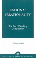 Rational Irrationality: The Art of Teaching Composition 0761821864 Book Cover
