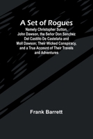 A Set of Rogues; Namely Christopher Sutton, John Dawson, the Señor Don Sanchez Del Castillo De Castelaña and Moll Dawson; Their Wicked Conspiracy, and a True Account of Their Travels and Adventures 9357925201 Book Cover