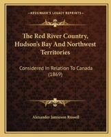 The Red River Country, Hudson's Bay And Northwest Territories: Considered In Relation To Canada 1104324806 Book Cover