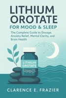 LITHIUM OROTATE FOR MOOD & SLEEP: The Complete Guide to Dosage, Anxiety Relief, Mental Clarity, and Brain Health B0FVSNXRT2 Book Cover