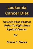 Leukemia Cancer Diet:: Nourish Your Body In Order To Fight Back Against Cancer B0C1JB53LC Book Cover