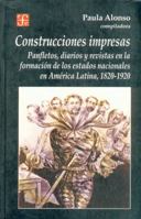 Construcciones impresas. Panfletos, diarios y revistas en la formación de los estados nacionales en América Latina, 1820-1920 9505576005 Book Cover