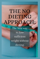 THE NO DIETING APPROACH: The best way to lose sufficient weight without dieting. B0BJYCYN9S Book Cover