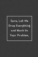 Sure, Let Me Drop Everything and Work On Your Problem.: Weekly Planner, Funny Office Gag Gift 2020 169254909X Book Cover