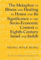 The Metaphor of Illness And Healing in Hosea And Its Significance in the Socio-economic Context of Eighth-century Israel And Judah (Studies in Biblical Literature) 0820481556 Book Cover