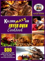 Kalorik Maxx Air Fryer Oven Cookbook: 800 Quick and Easy, Crispy Recipes to Fry, Bake, Grill, Broil and Roast with Your Air Fryer Oven 1802117970 Book Cover