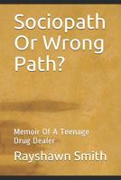 Sociopath Or Wrong Path?: Memoir Of A Teenage Drug Dealer 1096494345 Book Cover