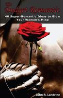 The Budget Romantic: 40 Super-Romantic Ideas To Blow Your Woman's Mind 1533069999 Book Cover