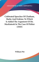 Celebrated Speeches Of Chatham, Burke, And Erskine; To Which Is Added, The Argument Of Mr. Mackintosh In The Case Of Peltier 1014435587 Book Cover