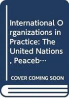 International Organizations in Practice: The United Nations, Peacebuilding and Praxiography 0415714702 Book Cover