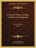 Le Vite De Pittori, Scultori, Architetti, Ed Intagliatori: Dal Pontificato (1733) 1165429489 Book Cover