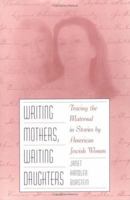 WRITING MOTHERS, WRITING DAUGHTERS: Tracing the Maternal in Stories by American Jewish Women 0252065557 Book Cover