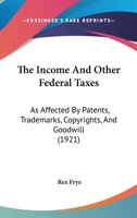 The Income And Other Federal Taxes As Affected By Patents, Trade-marks, Copyrights And Goodwill 1240120249 Book Cover