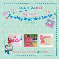 My First Sewing Machine Book: Learn To Sew: Kids 1908707003 Book Cover
