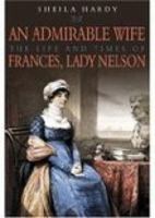 AN ADMIRABLE WIFE: The Life and Times of Frances, Lady Nelson 1862272727 Book Cover