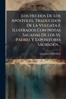 Los Hechos De Los Apóstoles, Traducidos De La Vulgata E Ilustrados Con Notas Sacadas De Los Ss. Padres Y Expositores Sagrados... 1274783119 Book Cover
